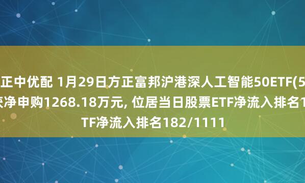 正中优配 1月29日方正富邦沪港深人工智能50ETF(517800)获净申购1268.18万元, 位居当日股票ETF净流入排名182/1111